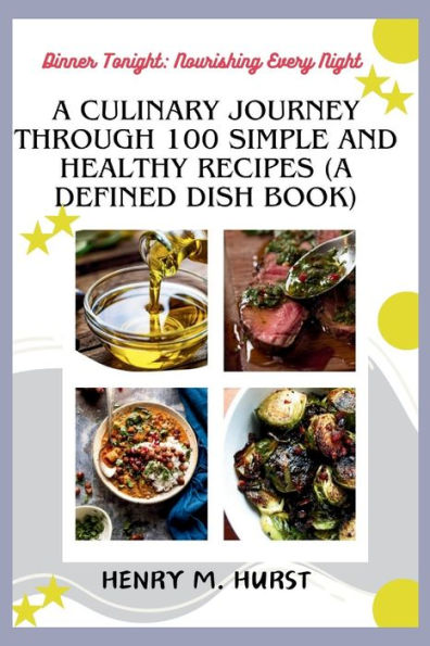 Dinner Tonight: Nourishing Every Night: A Culinary Journey Through 100 Simple and Healthy Recipes (A Defined Dish Book)