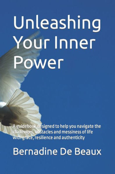 Unleashing Your Inner Power: A guidebook designed to help you navigate the challenges, obstacles and messiness of life with grace, resilience and authenticity