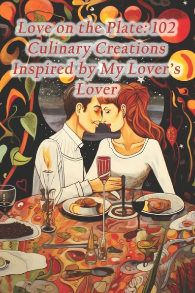Love on the Plate: 102 Culinary Creations Inspired by My Lover's Lover