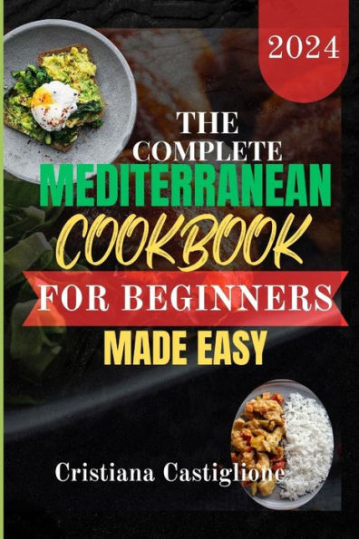 THE COMPLETE MEDITERRANEAN COOKBOOK FOR BEGINNER 2024 MADE EASY: The practical guide for unlocking quick and simple Mediterranean guide for unlocking quick
