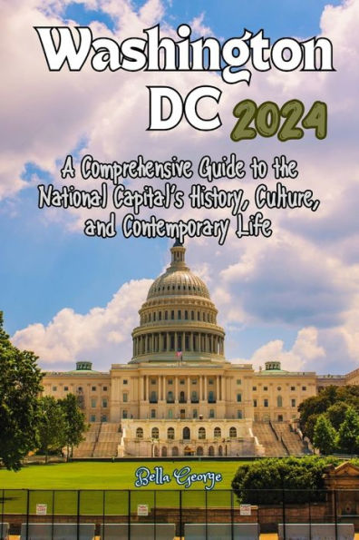 Washington DC 2024: A Comprehensive Guide to the National Capital's History, Culture, and Contemporary Life