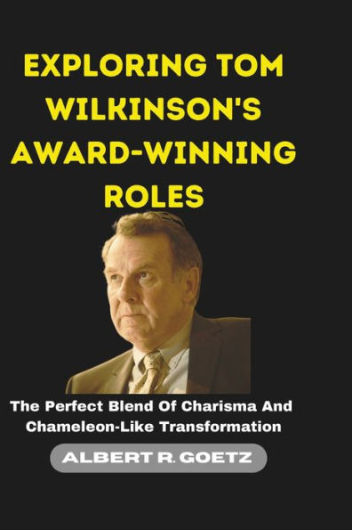 EXPLORING TOM WILKINSON'S AWARD-WINNING ROLES: The Perfect Blend Of Charisma And Chameleon-Like Transformation