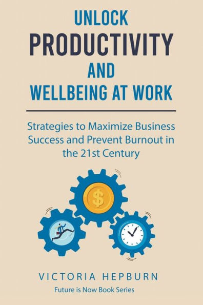 Unlock Productivity and Wellbeing at Work: Strategies to Maximize Business Success and Prevent Burnout in the 21st Century