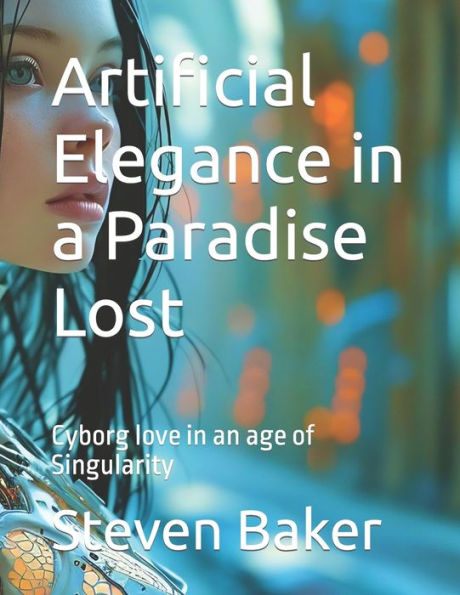 Artificial Elegance in a Paradise Lost: Cyborg love in an age of Singularity