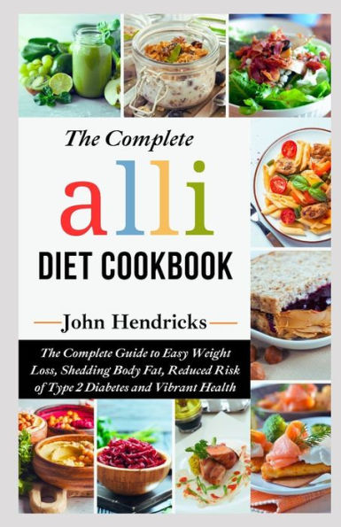 The Complete Alli Diet Cookbook: The Complete Guide to Easy Weight Loss, Shedding Body Fat, Reduced Risk of Type 2 Diabetes and Vibrant Health