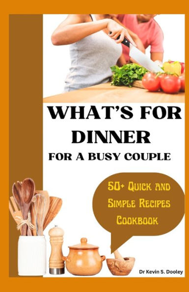 WHAT'S FOR DINNER FOR A BUSY COUPLE: 50+ Quick and Simple Recipes Cookbook