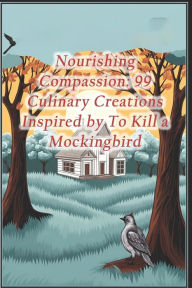 Title: Nourishing Compassion: 99 Culinary Creations Inspired by To Kill a Mockingbird, Author: Fish Tacos Cantina Colombia