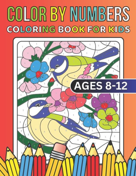 Color By Numbers Coloring Book For Kids Ages 8-12: 50+ Large Print Birds, Flowers, Animals, And Pretty Patterns Color By Number Coloring Books For Kids Ages 8-12...!