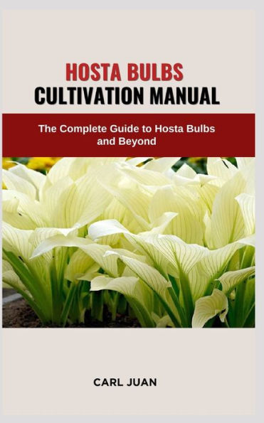 HOSTA BULBS CULTIVATION MANUAL: The Complete Guide to Hosta Bulbs and Beyond