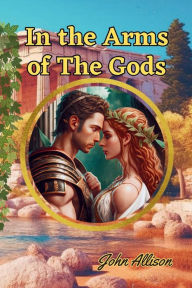 Title: In the Arms of The Gods: Greek Love Stories, Author: John Allison