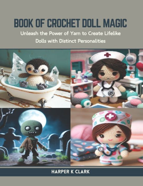 Book of Crochet Doll Magic: Unleash the Power of Yarn to Create Lifelike Dolls with Distinct Personalities