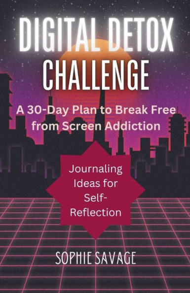 DIGITAL DETOX CHALLENGE: A 30-Day Plan to Break Free from Screen Addiction