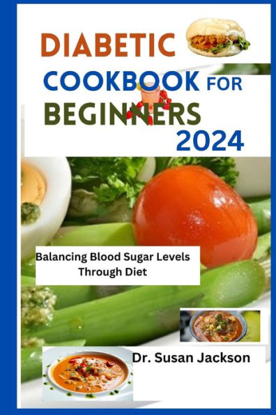 DIABETIC COOKBOOK FOR BEGINNERS 2024: Balancing Blood Sugar Levels Through Diet