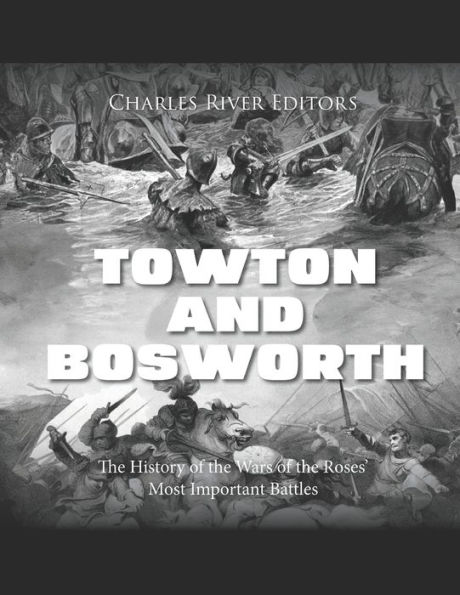 Towton and Bosworth: the History of Wars Roses' Most Important Battles
