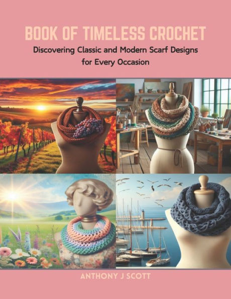 Book of Timeless Crochet: Discovering Classic and Modern Scarf Designs for Every Occasion