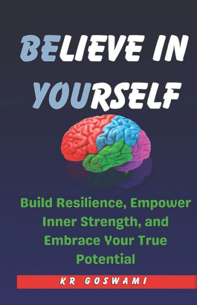 Believe in Yourself: Build Resilience, Empower Inner Strength, and Embrace Your True Potential