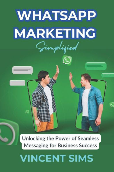 WHATSAPP MARKETING SIMPLIFIED: "Unlocking the Power of Seamless Messaging for Business Success"