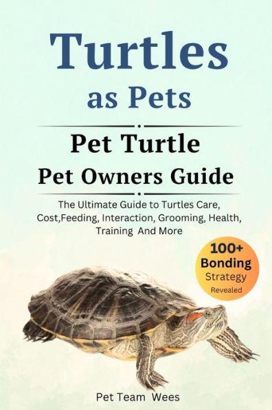 TURTLES AS PET: THE ULTIMATE GUIDE TO TURTLES CARE, COST, FEEDING, INTERACTION, GROOMING, HEALTH TRAINING AND MORE