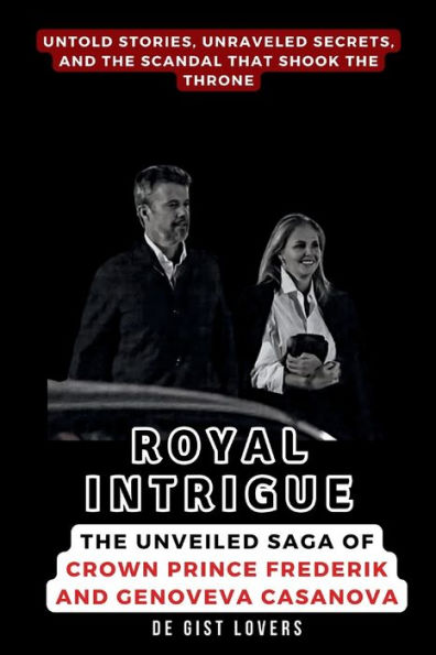Royal Intrigue: The Unveiled Saga of Crown Prince Frederik and Genoveva Casanova: Untold Stories, Unraveled Secrets, and the Scandal That Shook the Throne