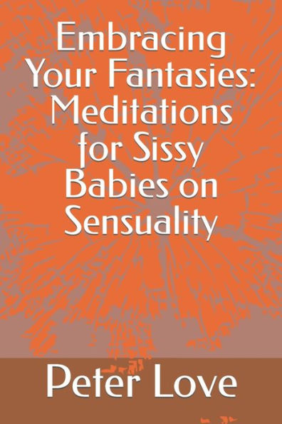 Embracing Your Fantasies: Meditations for Sissy Babies on Sensuality