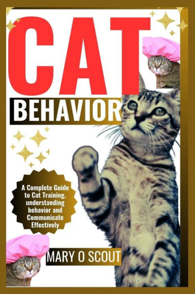 Cat Behavior: A Complete Guide to Cat Training, understanding behavior and Communicate Effectively
