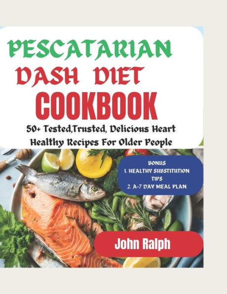 PESCATARIAN DASH DIET COOKBOOK FOR SENIORS: 50+ TESTED AND TRUSTED, DELICIOUS HEART HEALTHY RECIPES FOR OLDER PEOPLE