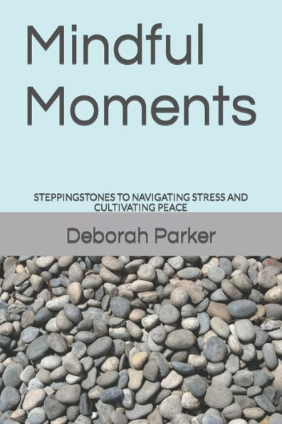 Mindful Moments: STEPPINGSTONES TO NAVIGATING STRESS AND CULTIVATING PEACE