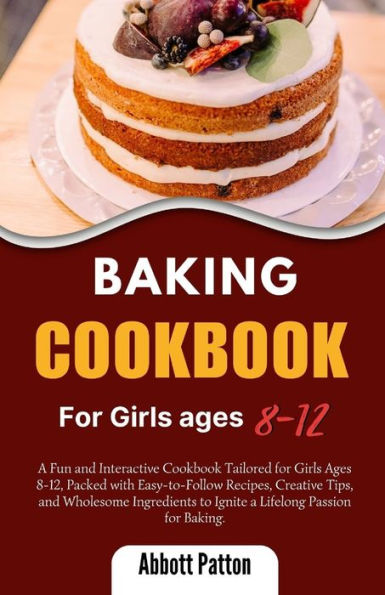 Baking Cookbook for Girls ages 8-12.: A Fun and Interactive Cookbook Tailored for Girls Ages 8-12, Packed with Easy-to-Follow Recipes, Creative Tips, and Wholesome Ingredients to Ignite a Lifelong Passion for Baking.