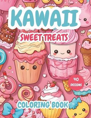Kawaii Sweet Treats Coloring Book: 40 coloring pages of Adorable Cookies, Cupcakes, Donuts, Ice Creams, Cakes, Chocolate and More Kawaii Desserts Designs Fun for Creative Kids, Teens, Adults girls and boys.