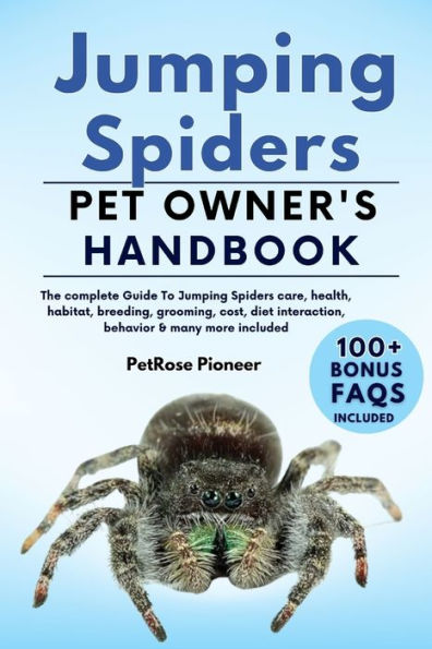 JUMPING SPIDERS: THE COMPLETE GUIDE TO JUMPING SPIDERS CARE, COST, FEEDING, INTERACTION, GROOMING, HEALTH TRAINING AND MORE