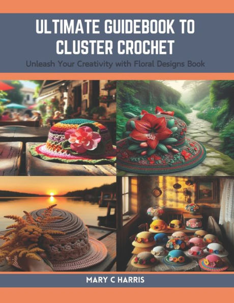Ultimate Guidebook to Cluster Crochet: Unleash Your Creativity with Floral Designs Book