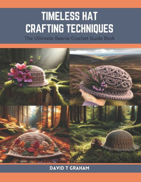 Timeless Hat Crafting Techniques: The Ultimate Beanie Crochet Guide Book