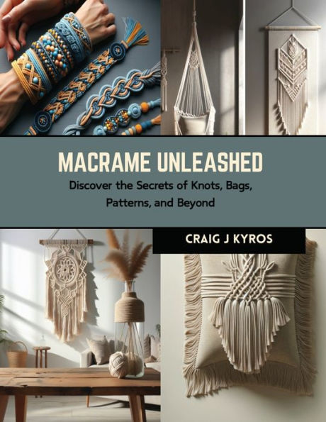Macrame Unleashed: Discover the Secrets of Knots, Bags, Patterns, and Beyond