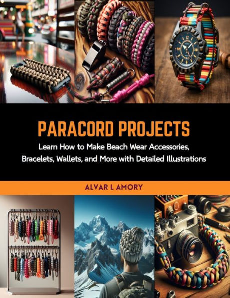 Paracord Projects: Learn How to Make Beach Wear Accessories, Bracelets, Wallets, and More with Detailed Illustrations