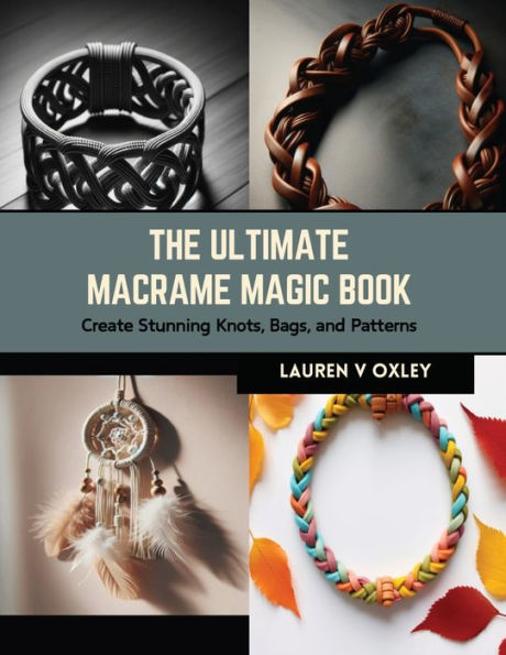 The Ultimate Macrame Magic Book: Create Stunning Knots, Bags, and Patterns