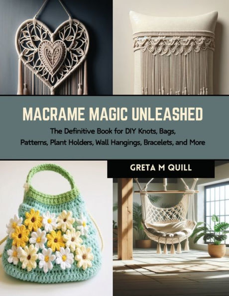 Macrame Magic Unleashed: The Definitive Book for DIY Knots, Bags, Patterns, Plant Holders, Wall Hangings, Bracelets, and More