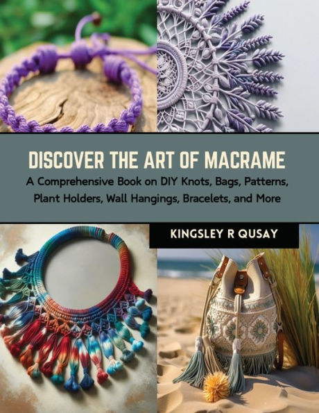 Discover the Art of Macrame: A Comprehensive Book on DIY Knots, Bags, Patterns, Plant Holders, Wall Hangings, Bracelets, and More