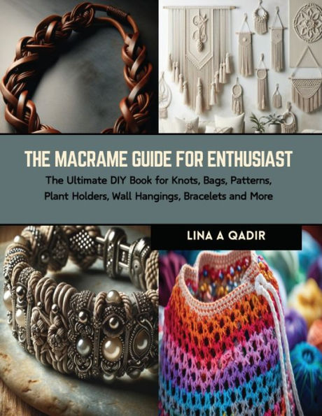 The Macrame Guide for Enthusiast: The Ultimate DIY Book for Knots, Bags, Patterns, Plant Holders, Wall Hangings, Bracelets and More