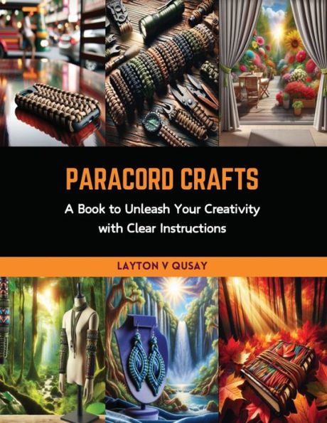 Paracord Crafts: A Book to Unleash Your Creativity with Clear Instructions