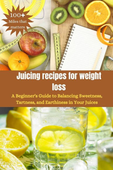 Juicing recipes for weight loss: A Beginner's Guide to Balancing Sweetness, Tartness, and Earthiness in Your Juices