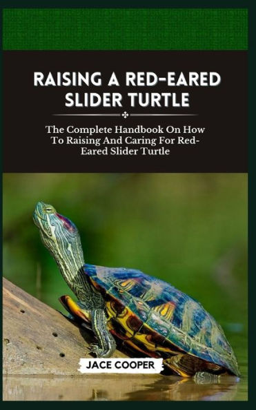 RED-EARED SLIDER TURTLE: The Complete Handbook On How To Raising And Caring For Red-Eared Slider Turtle