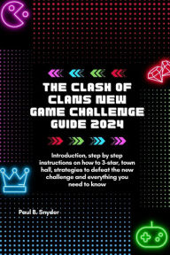 Title: The Clash of Clans New Game Challenge Guide 2024: Introduction, step by step instructions, how to 3-star, town hall, strategies to defeat the new challenge and everything you need to know, Author: Paul B. Snyder