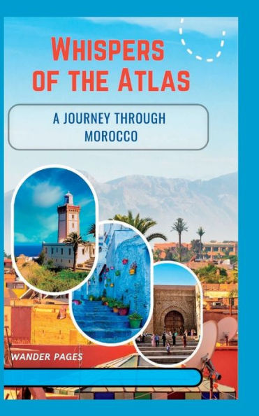 WHISPERS OF THE ATLAS: A Journey Through Morocco