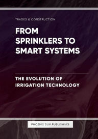 Title: From Sprinklers to Smart Systems - The Evolution of Irrigation Technology, Author: Ps Publishing