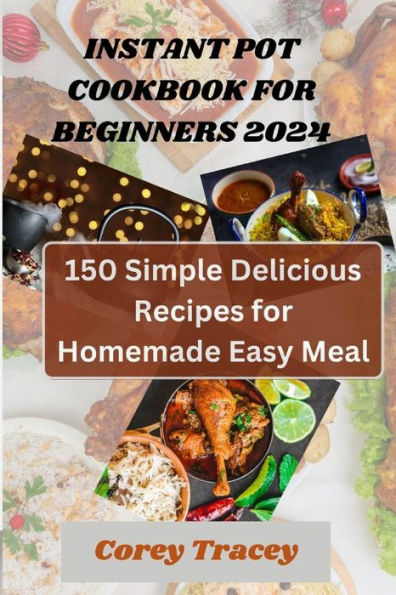 Instant Pot Cookbook for Beginners 2024: 150 simple delicious recipes for homemade easy meal