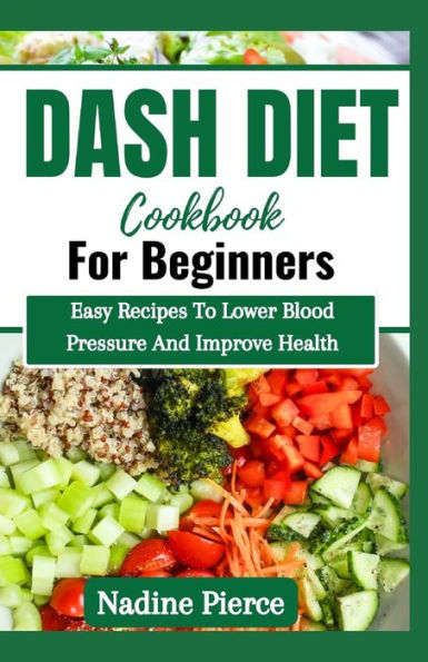 Dash Diet Cookbook For Beginners: Easy Recipes To Lower Blood Pressure And Improve Health