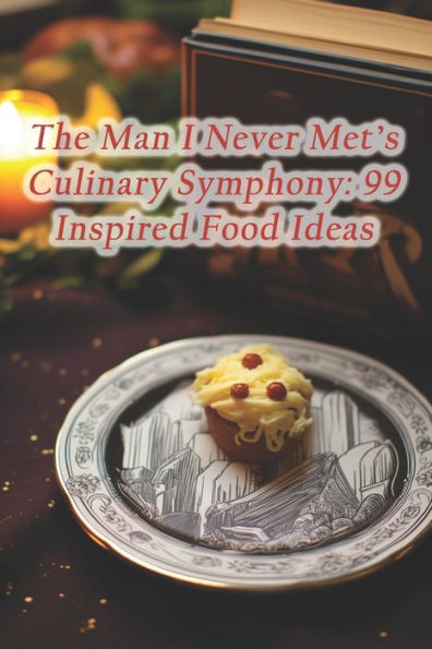 The Man I Never Met's Culinary Symphony: 99 Inspired Food Ideas