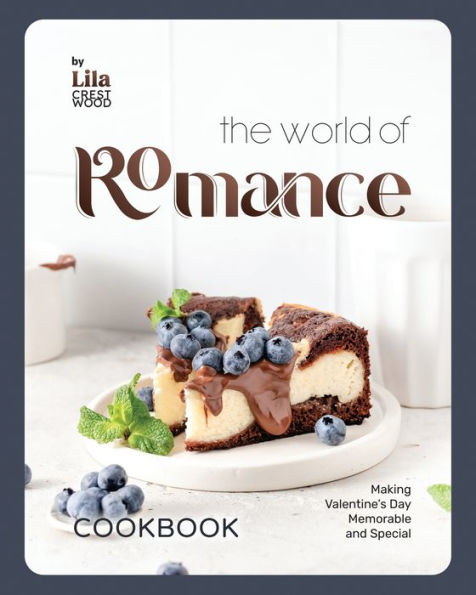 The World of Romance Cookbook: Making Valentine's Day Memorable and Special