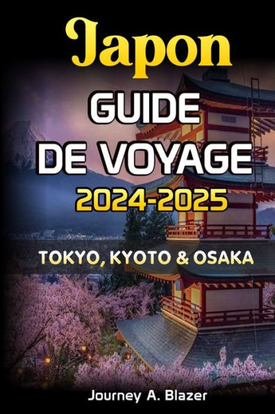 JAPON GUIDE DE VOYAGE 2024-2025: TOKYO, KYOTO ET OSAKA