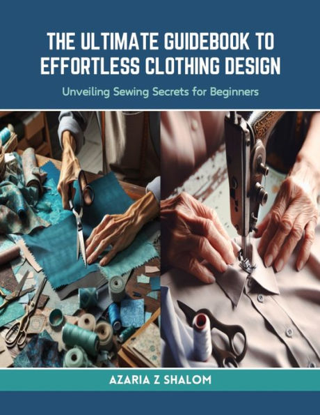 The Ultimate Guidebook to Effortless Clothing Design: Unveiling Sewing Secrets for Beginners